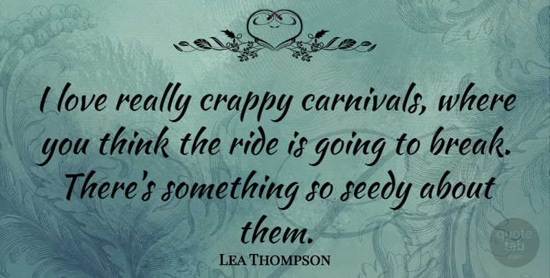 Lea Thompson Quote About Thinking, Break, Carnivals: I Love Really Crappy Carnivals...