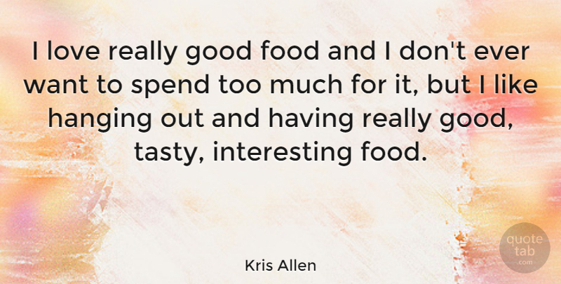 Kris Allen Quote About Interesting, Too Much, Want: I Love Really Good Food...