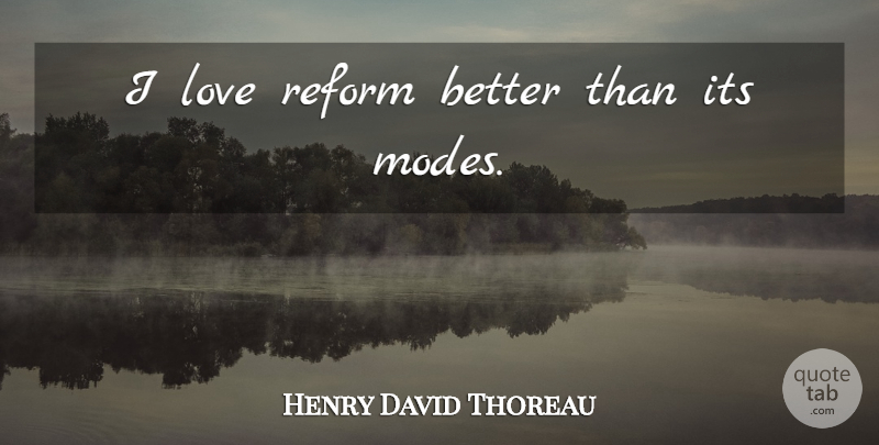 Henry David Thoreau Quote About Reform: I Love Reform Better Than...
