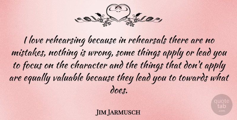 Jim Jarmusch Quote About Mistake, Character, Focus: I Love Rehearsing Because In...