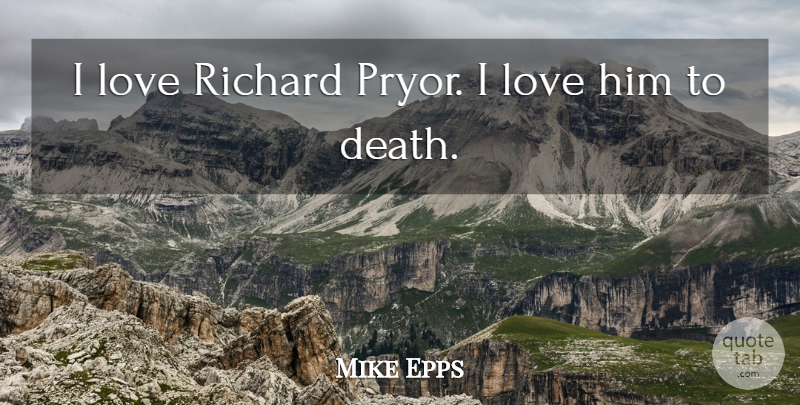 Mike Epps Quote About I Love Him: I Love Richard Pryor I...