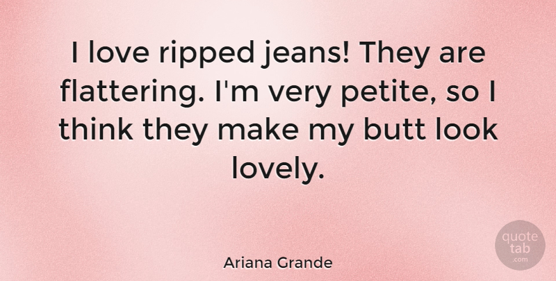 Ariana Grande Quote About Thinking, Jeans, Lovely: I Love Ripped Jeans They...