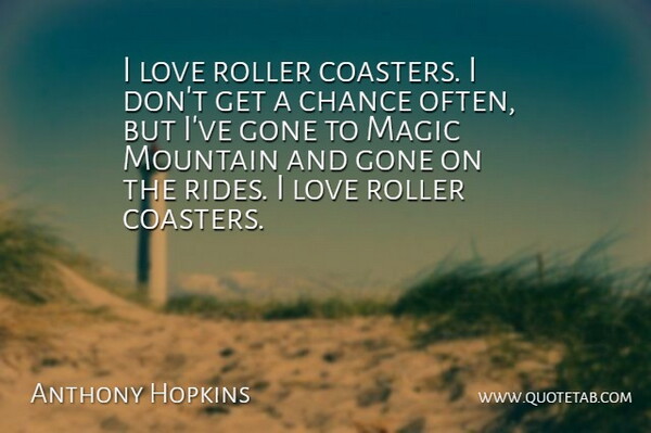 Anthony Hopkins Quote About Magic, Mountain, Gone: I Love Roller Coasters I...
