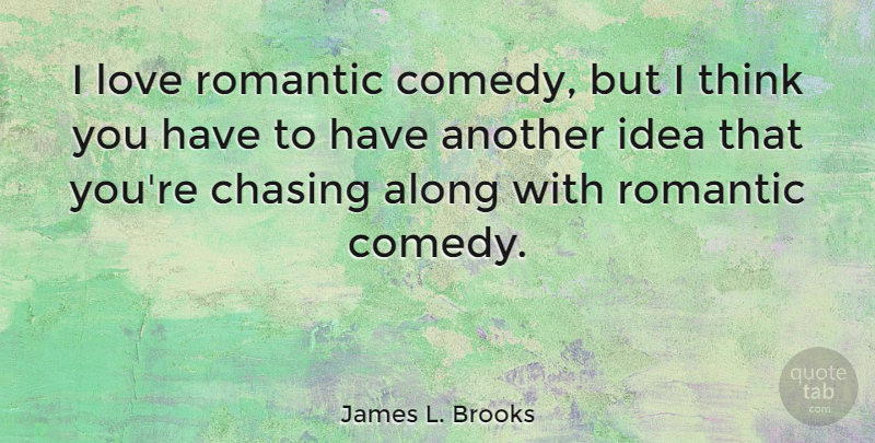 James L. Brooks Quote About Thinking, Romantic Love, Ideas: I Love Romantic Comedy But...