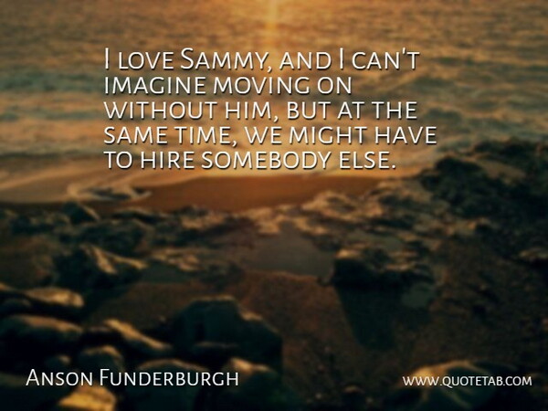 Anson Funderburgh Quote About Hire, Imagine, Love, Might, Moving: I Love Sammy And I...