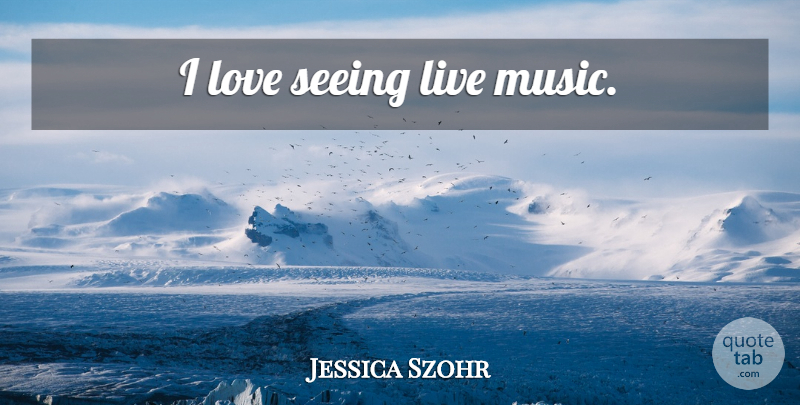 Jessica Szohr Quote About Seeing, Live Music: I Love Seeing Live Music...