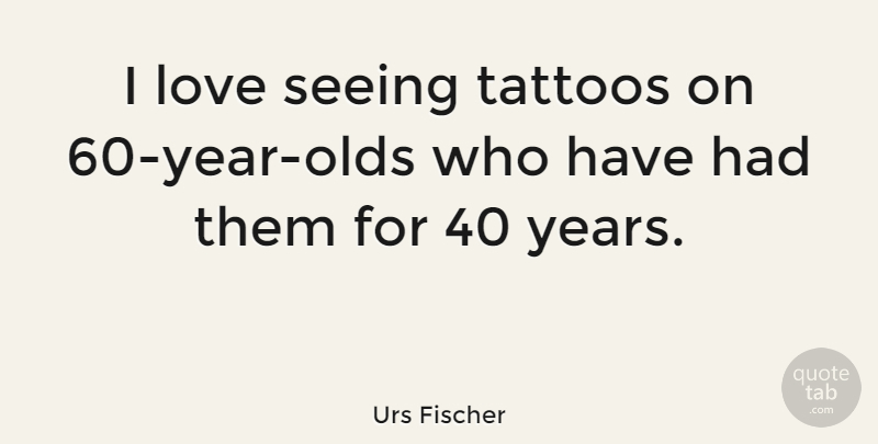 Urs Fischer Quote About Tattoo, Years, Seeing: I Love Seeing Tattoos On...