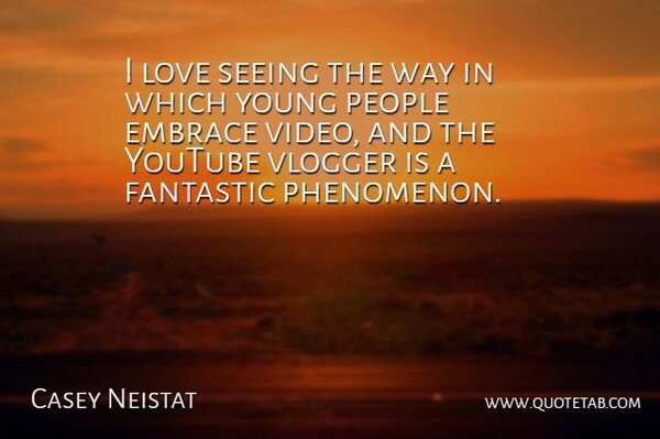 Casey Neistat Quote About Embrace, Fantastic, Love, People, Youtube: I Love Seeing The Way...