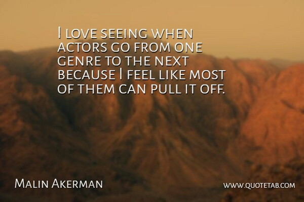 Malin Akerman Quote About Next, Actors, Genre: I Love Seeing When Actors...
