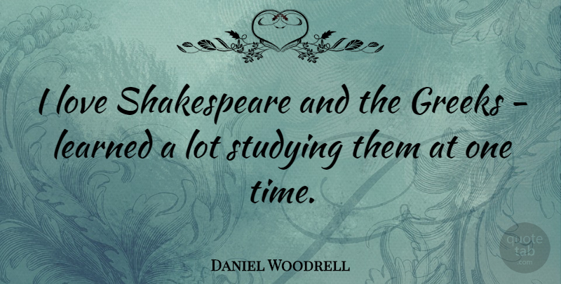 Daniel Woodrell Quote About Greeks, Learned, Love, Shakespeare, Time: I Love Shakespeare And The...