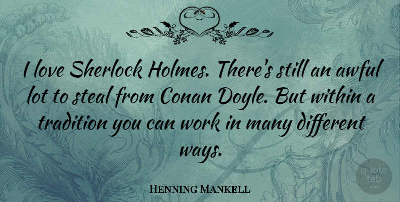 Henning Mankell Quote About Awful, Way, Different: I Love Sherlock Holmes Theres...