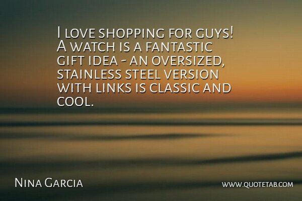 Nina Garcia Quote About Classic, Cool, Fantastic, Gift, Links: I Love Shopping For Guys...