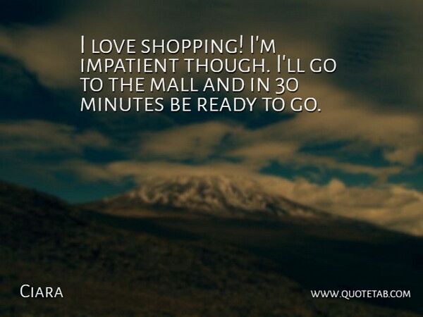 Ciara Quote About Shopping, Impatient, Malls: I Love Shopping Im Impatient...
