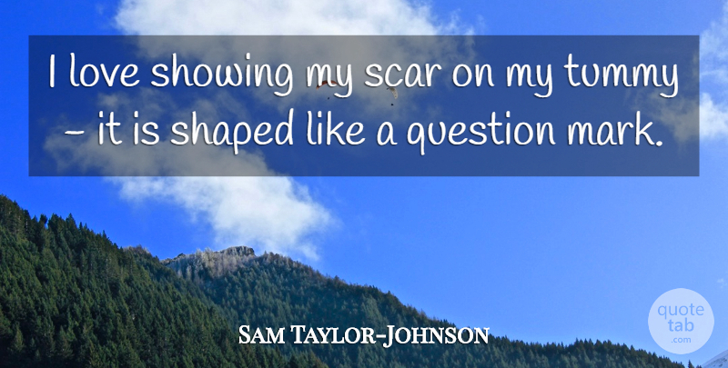 Sam Taylor-Johnson Quote About Love, Scar, Shaped, Showing: I Love Showing My Scar...