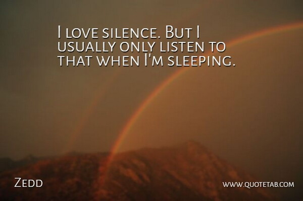 Zedd Quote About Sleep, Silence, Silence Love: I Love Silence But I...