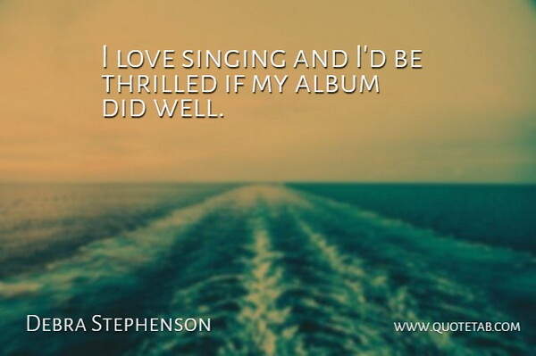 Debra Stephenson Quote About Album, Love, Singing, Thrilled: I Love Singing And Id...