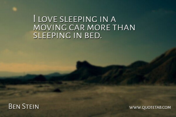 Ben Stein Quote About Moving, Sleep, Car: I Love Sleeping In A...