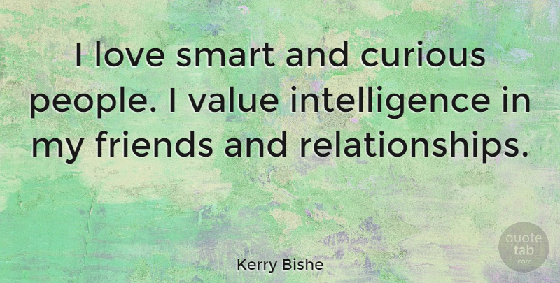 Kerry Bishe Quote About Smart, People, Curious: I Love Smart And Curious...