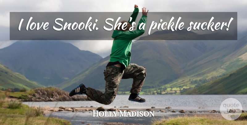 Holly Madison Quote About Pickles, Snooki, Sucker: I Love Snooki Shes A...