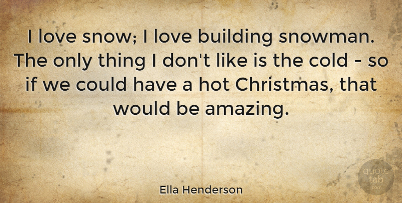 Ella Henderson Quote About Amazing, Building, Christmas, Cold, Hot: I Love Snow I Love...