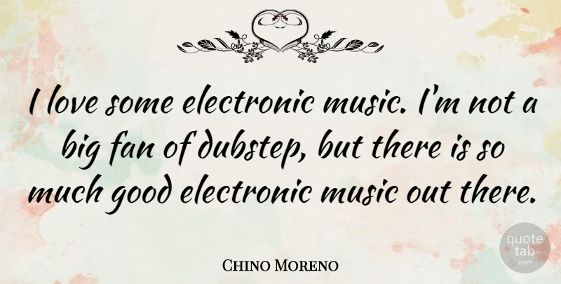 Chino Moreno Quote About Electronic, Fan, Good, Love, Music: I Love Some Electronic Music...