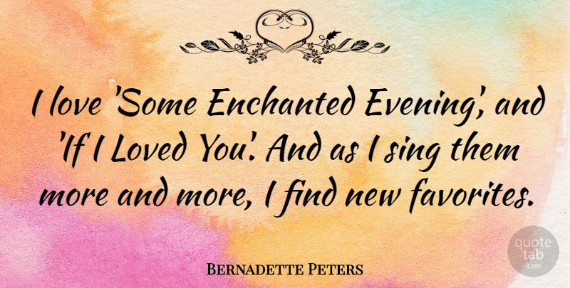 Bernadette Peters Quote About Love, Sing: I Love Some Enchanted Evening...