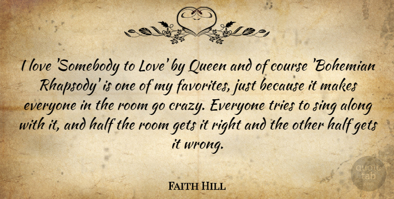 Faith Hill Quote About Queens, Crazy, Trying: I Love Somebody To Love...