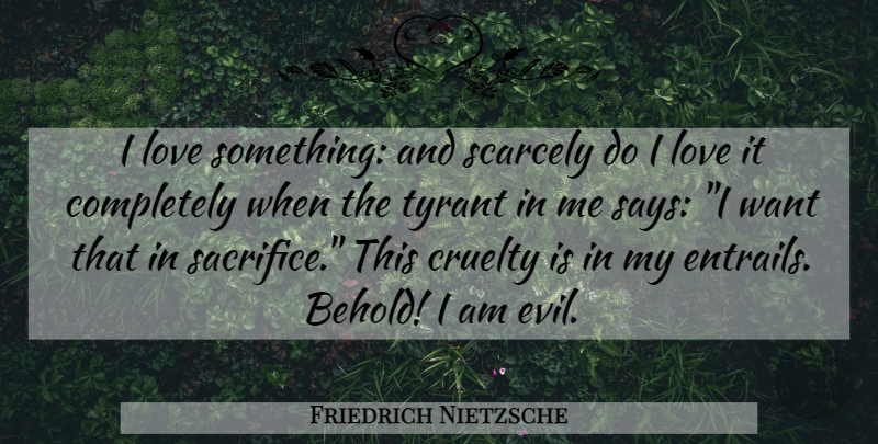 Friedrich Nietzsche Quote About Sacrifice, Tyrants, Evil: I Love Something And Scarcely...