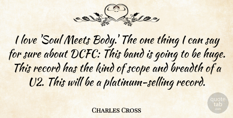 Charles Cross Quote About Band, Breadth, Love, Meets, Record: I Love Soul Meets Body...