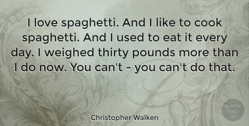 Christopher Walken Quote About Pounds, Thirty, Used: I Love Spaghetti And I...