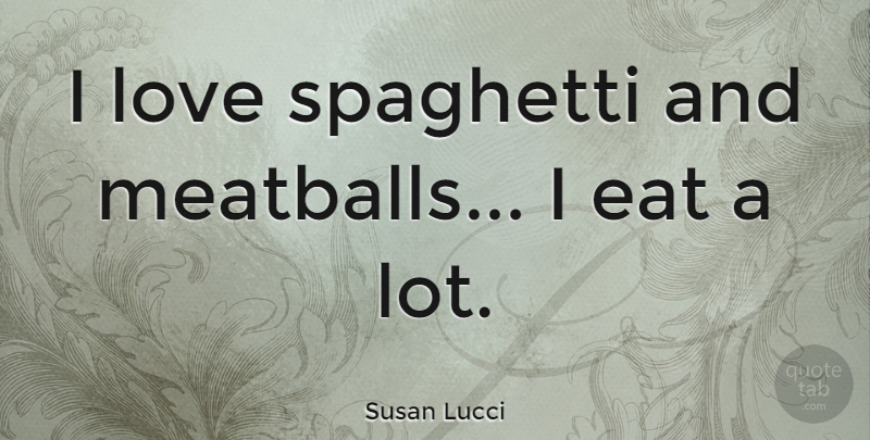 Susan Lucci Quote About Food, Meatballs, Spaghetti: I Love Spaghetti And Meatballs...