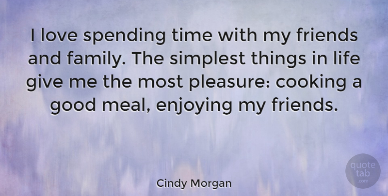 Cindy Morgan Quote About Cooking, Enjoying, Family, Good, Life: I Love Spending Time With...