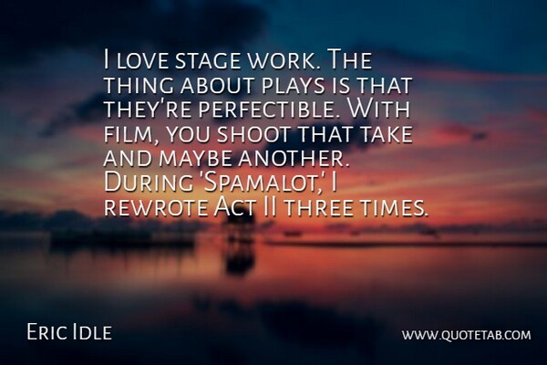Eric Idle Quote About Act, Love, Maybe, Plays, Shoot: I Love Stage Work The...