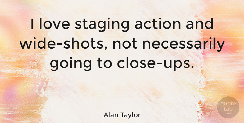 Alan Taylor Quote About Love: I Love Staging Action And...
