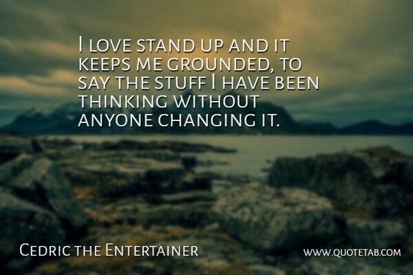 Cedric the Entertainer Quote About Thinking, Stuff, Grounded: I Love Stand Up And...