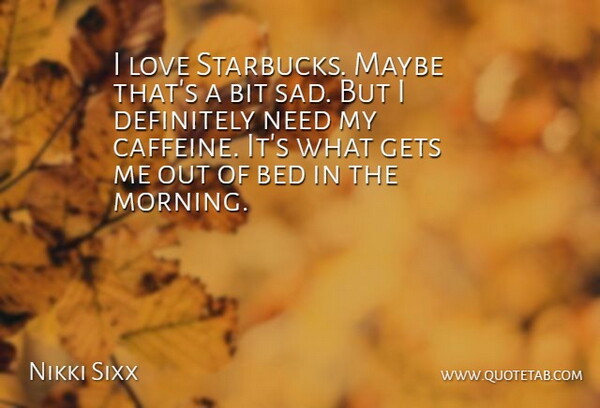 Nikki Sixx Quote About Bed, Bit, Definitely, Gets, Love: I Love Starbucks Maybe Thats...