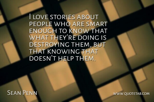 Sean Penn Quote About Destroying, Knowing, Love, People, Stories: I Love Stories About People...