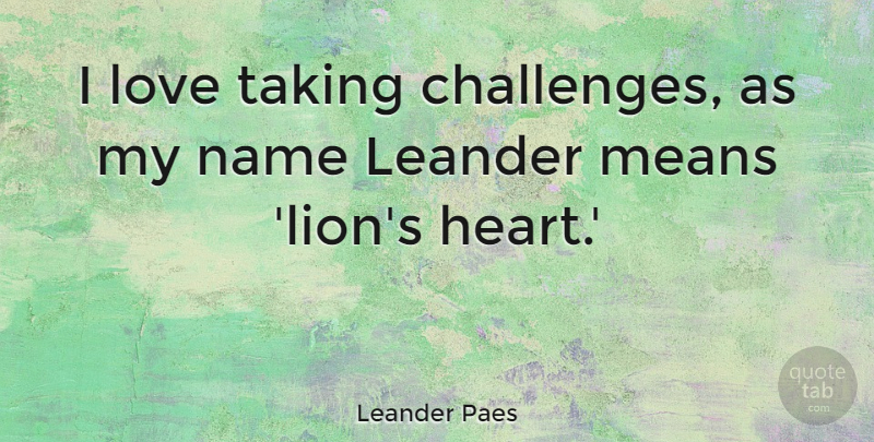 Leander Paes Quote About Love, Means, Name, Taking: I Love Taking Challenges As...