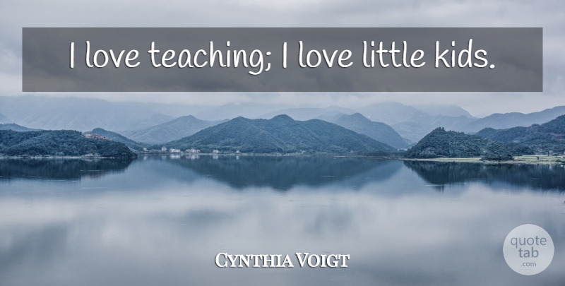 Cynthia Voigt Quote About Teaching, Kids, Littles: I Love Teaching I Love...