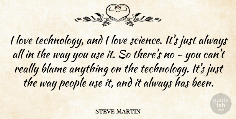 Steve Martin Quote About Blame, Love, People, Science, Technology: I Love Technology And I...