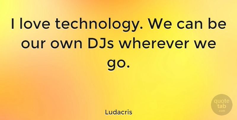 Ludacris Quote About Technology, Djs: I Love Technology We Can...