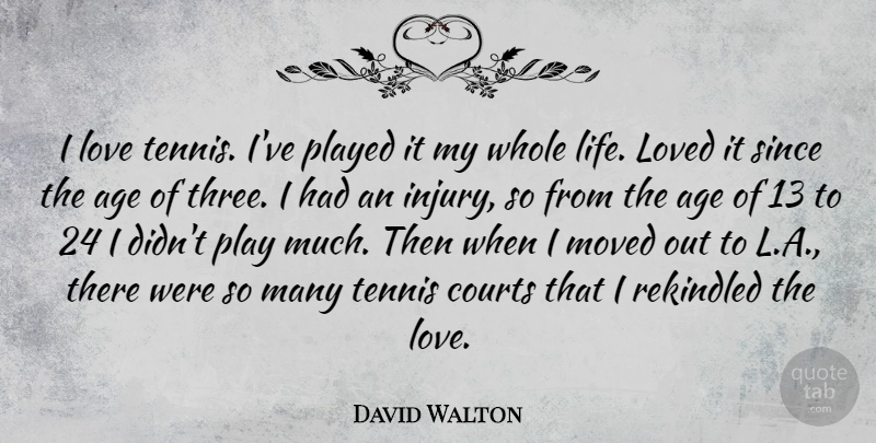 David Walton Quote About Age, Courts, Life, Love, Loved: I Love Tennis Ive Played...