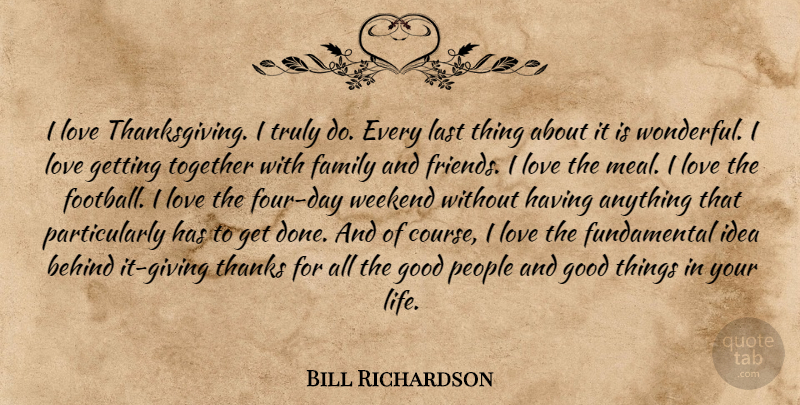 Bill Richardson Quote About Football, Weekend, Ideas: I Love Thanksgiving I Truly...