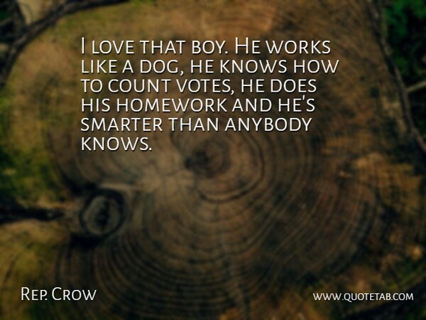 Rep. Crow Quote About Anybody, Count, Homework, Knows, Love: I Love That Boy He...