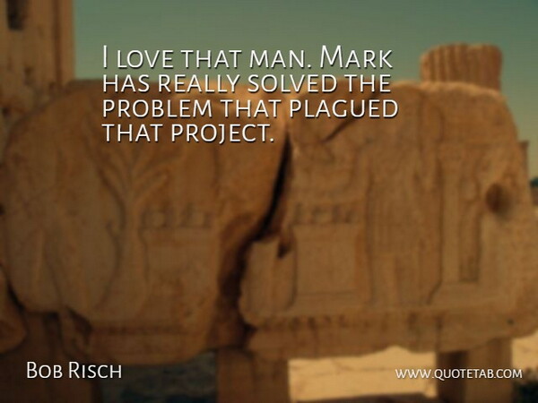Bob Risch Quote About Love, Mark, Problem, Solved: I Love That Man Mark...