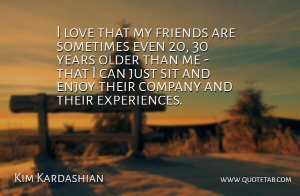 Kim Kardashian Quote About Years, Sometimes, Enjoy: I Love That My Friends...
