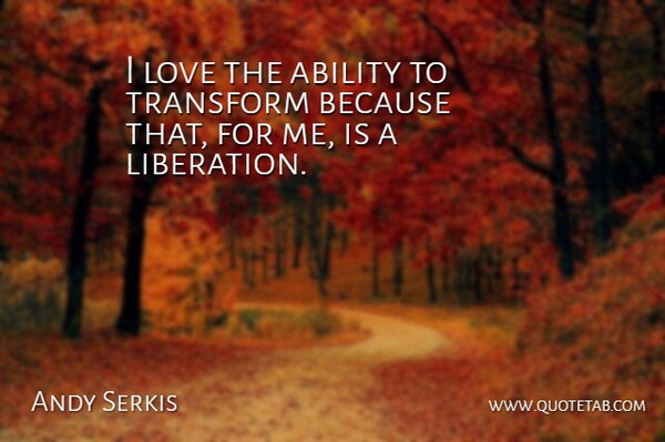 Andy Serkis Quote About Love, Transform: I Love The Ability To...