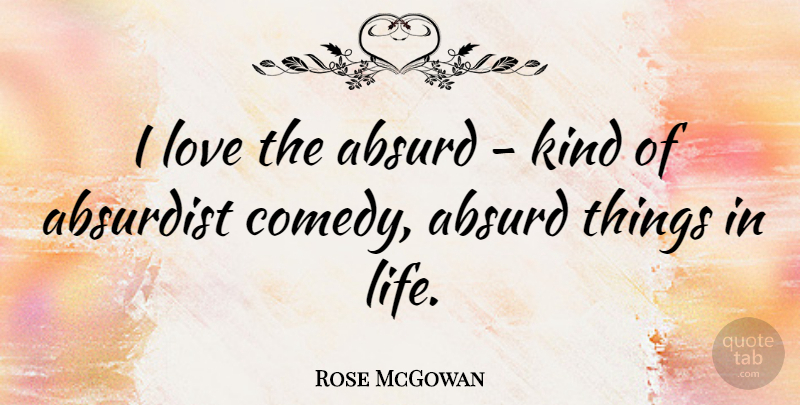 Rose McGowan Quote About Things In Life, Comedy, Kind: I Love The Absurd Kind...