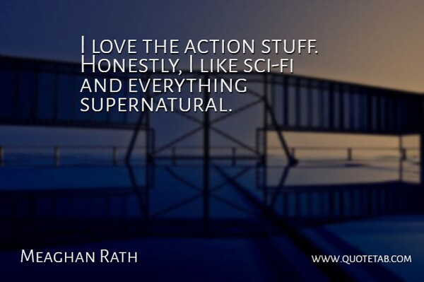 Meaghan Rath Quote About Stuff, Action, Sci Fi: I Love The Action Stuff...