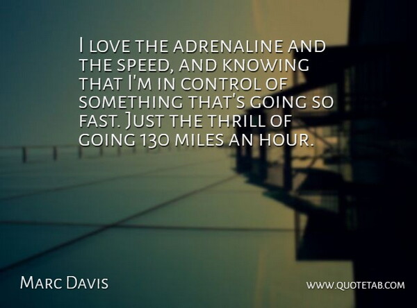 Marc Davis Quote About Adrenaline, Control, Knowing, Love, Miles: I Love The Adrenaline And...